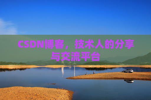 CSDN博客，技术人的分享与交流平台